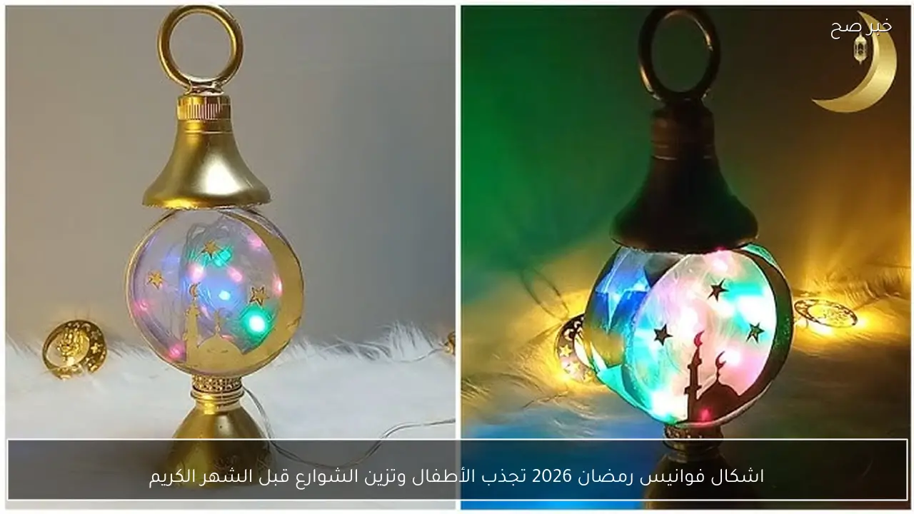 اشكال فوانيس رمضان 2026 تجذب الأطفال وتزين الشوارع قبل الشهر الكريم