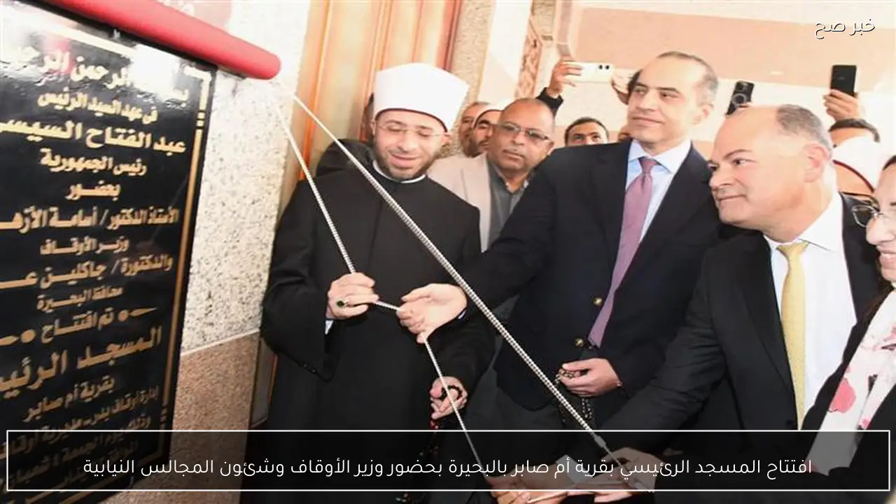 افتتاح المسجد الرئيسي بقرية أم صابر بالبحيرة بحضور وزير الأوقاف وشئون المجالس النيابية