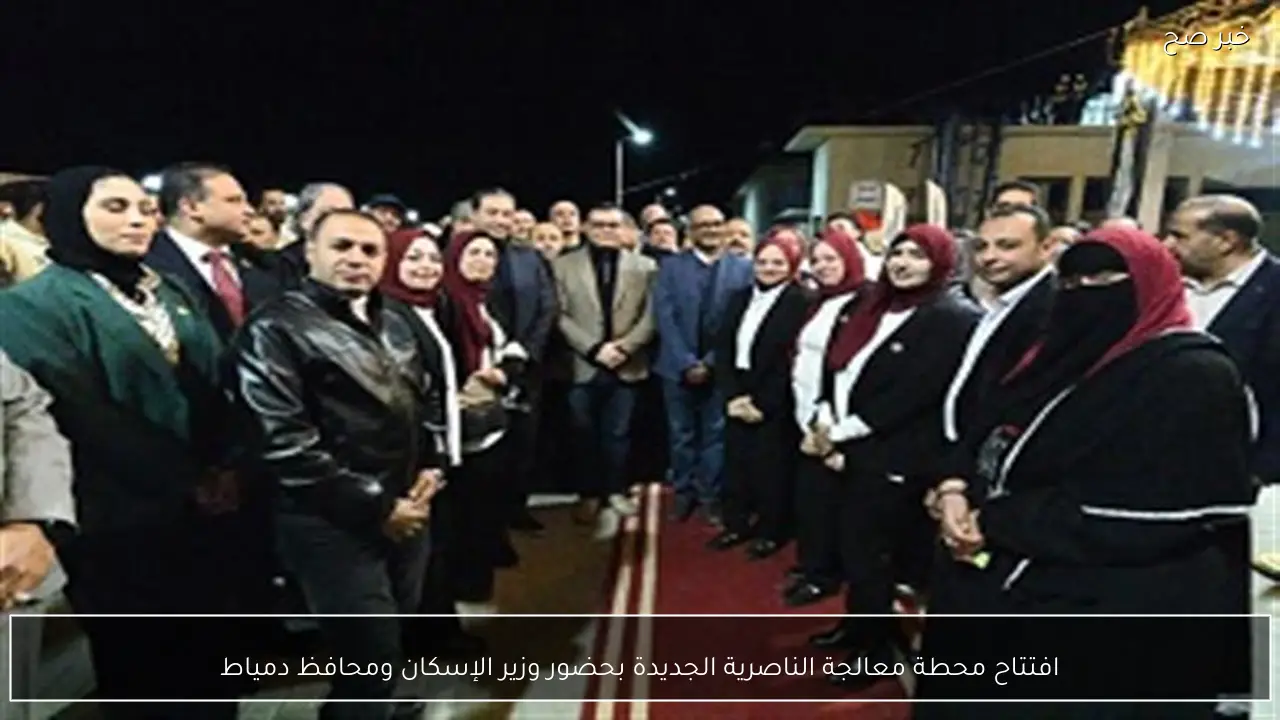 افتتاح محطة معالجة الناصرية الجديدة بحضور وزير الإسكان ومحافظ دمياط