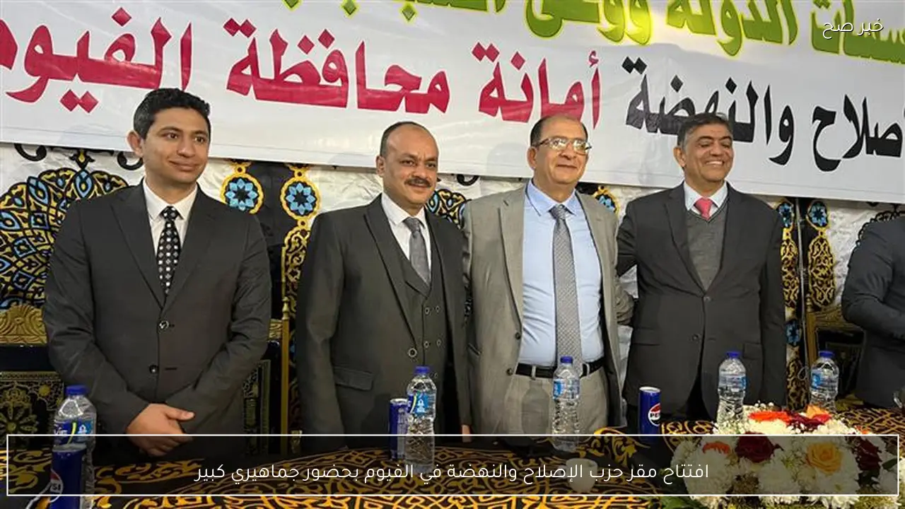 افتتاح مقر حزب الإصلاح والنهضة في الفيوم بحضور جماهيري كبير