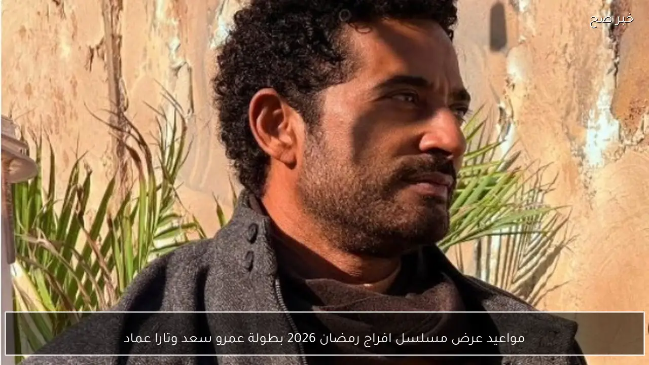 مواعيد عرض مسلسل افراج رمضان 2026 بطولة عمرو سعد وتارا عماد