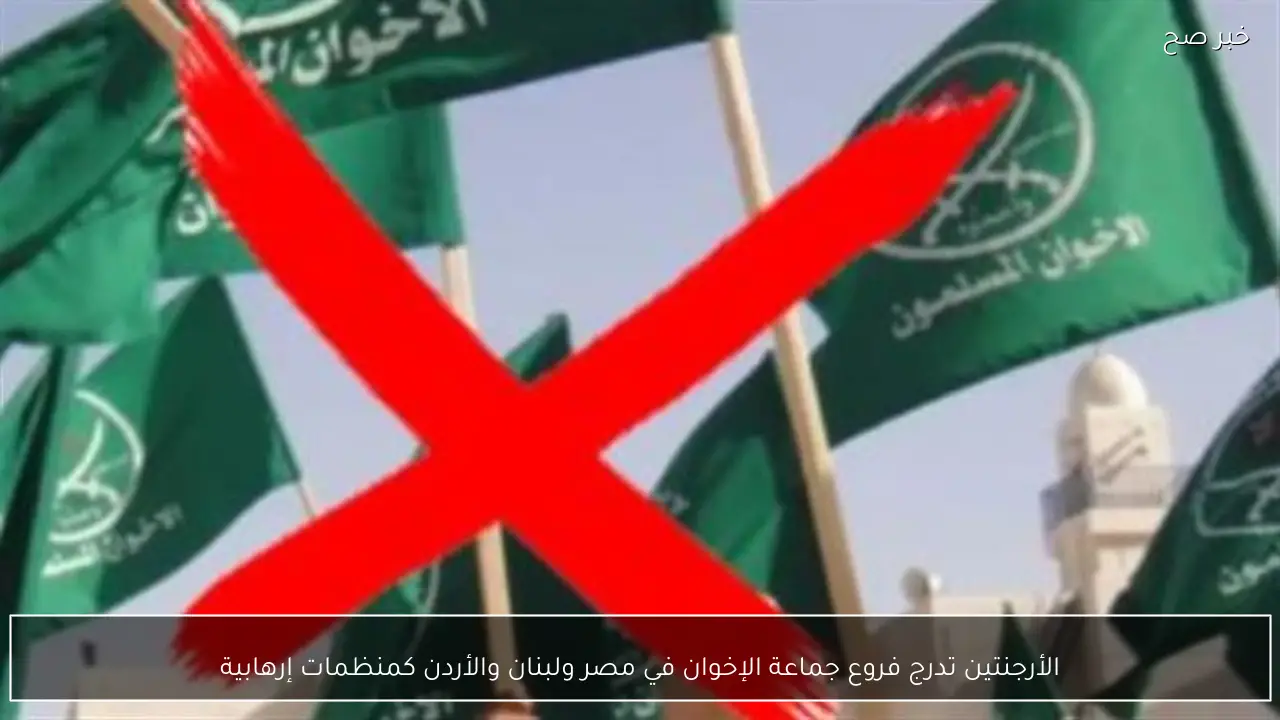 الأرجنتين تدرج فروع جماعة الإخوان في مصر ولبنان والأردن كمنظمات إرهابية