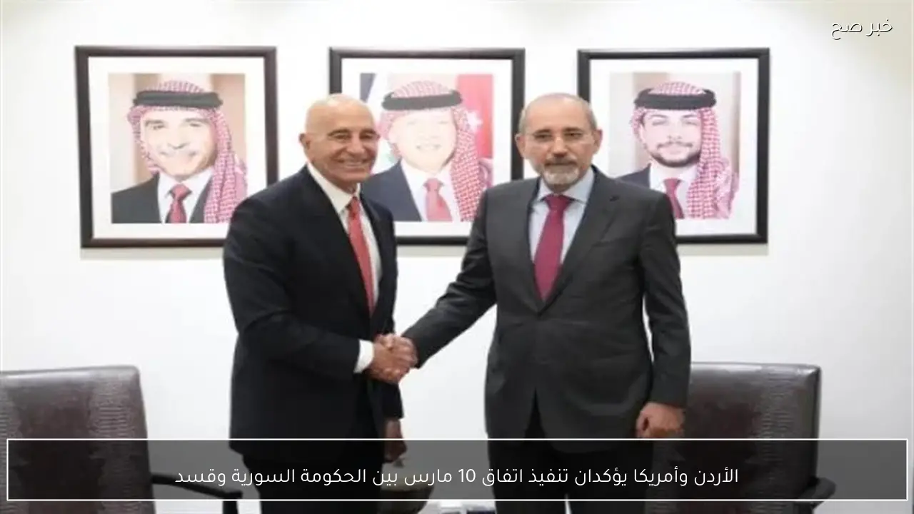 الأردن وأمريكا يؤكدان تنفيذ اتفاق 10 مارس بين الحكومة السورية وقسد
