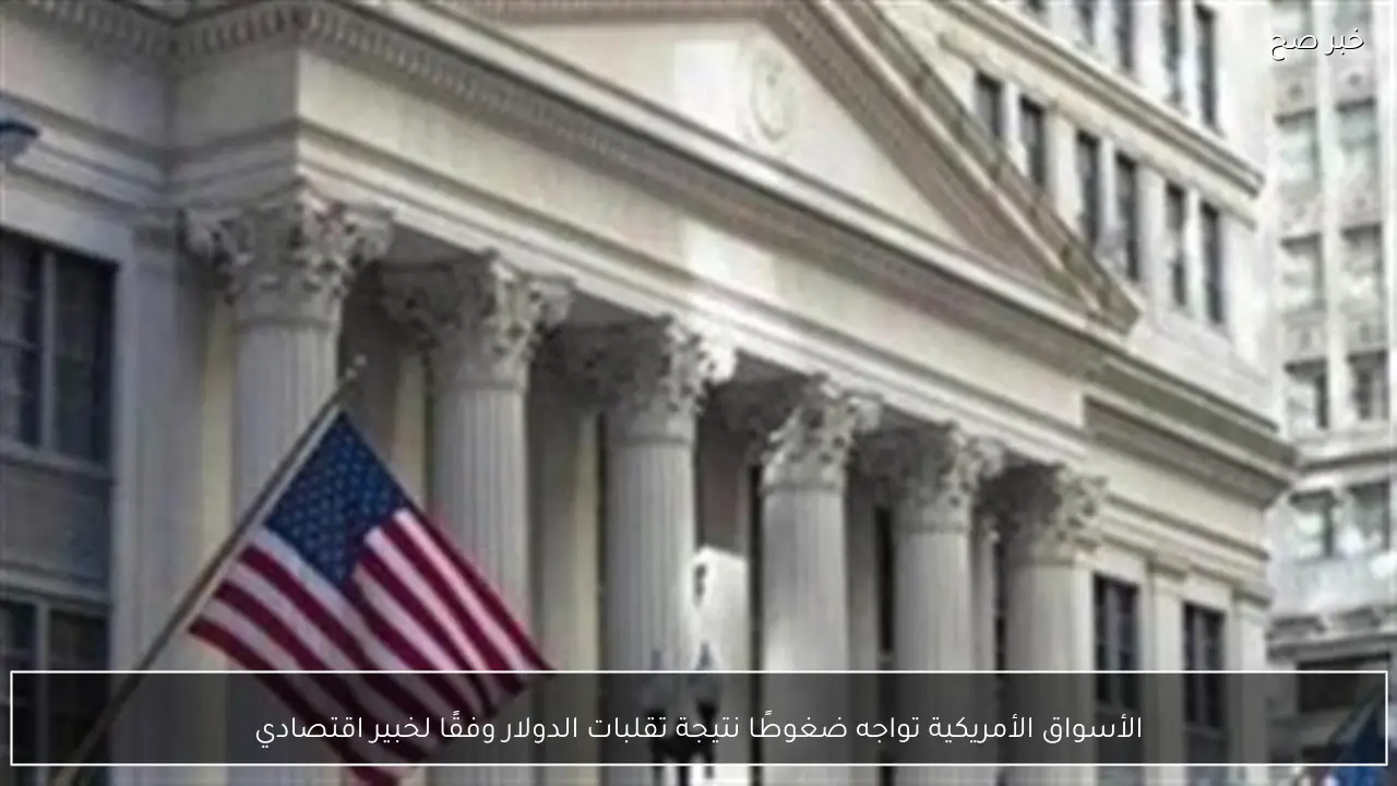 الأسواق الأمريكية تواجه ضغوطًا نتيجة تقلبات الدولار وفقًا لخبير اقتصادي
