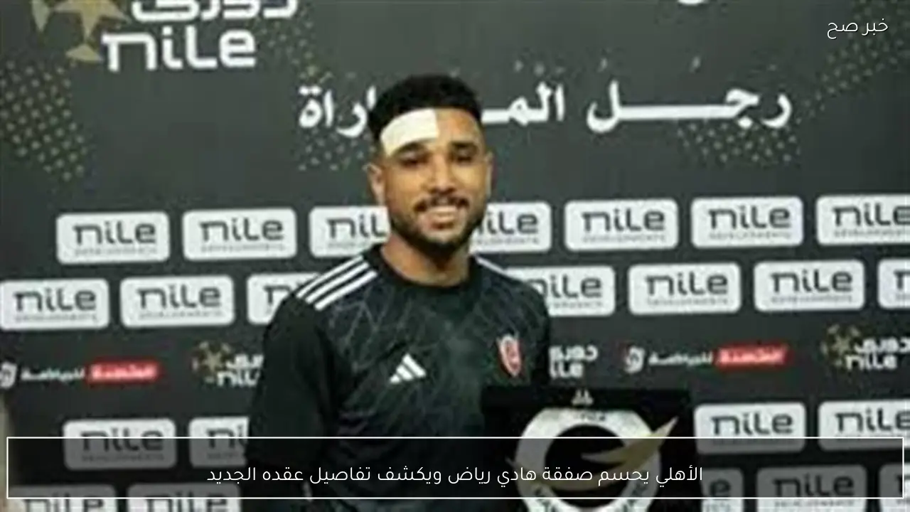 الأهلي يحسم صفقة هادي رياض ويكشف تفاصيل عقده الجديد