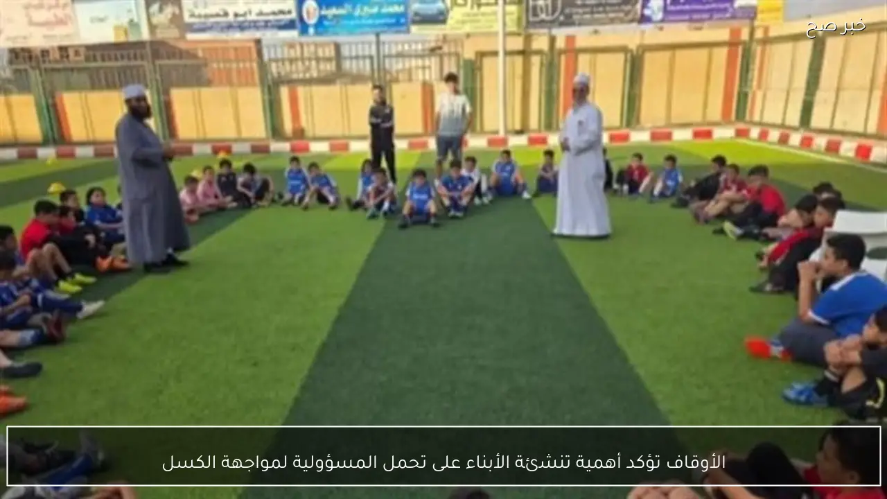 الأوقاف تؤكد أهمية تنشئة الأبناء على تحمل المسؤولية لمواجهة الكسل