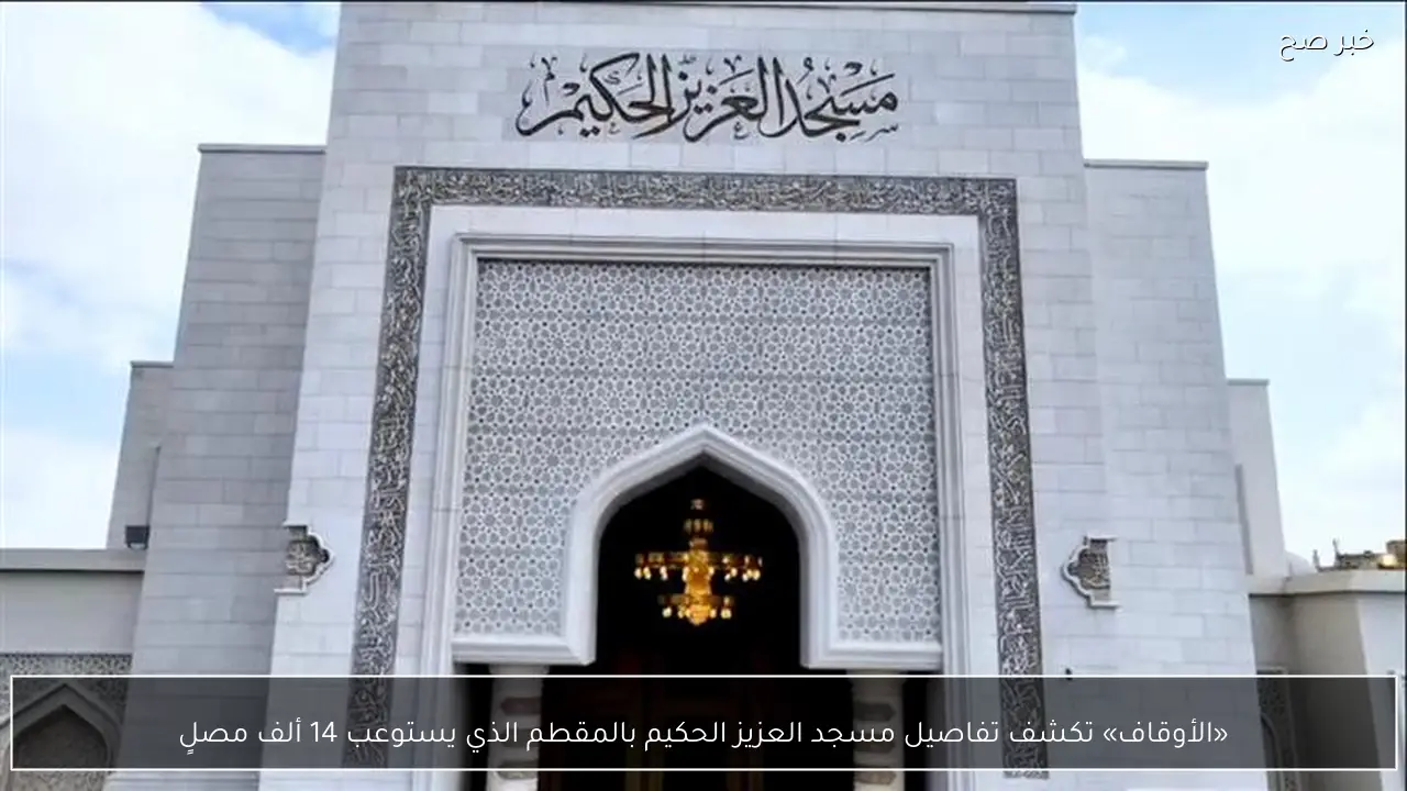«الأوقاف» تكشف تفاصيل مسجد العزيز الحكيم بالمقطم الذي يستوعب 14 ألف مصلٍ