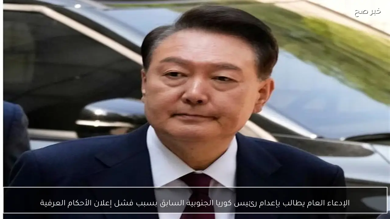 الإدعاء العام يطالب بإعدام رئيس كوريا الجنوبية السابق بسبب فشل إعلان الأحكام العرفية