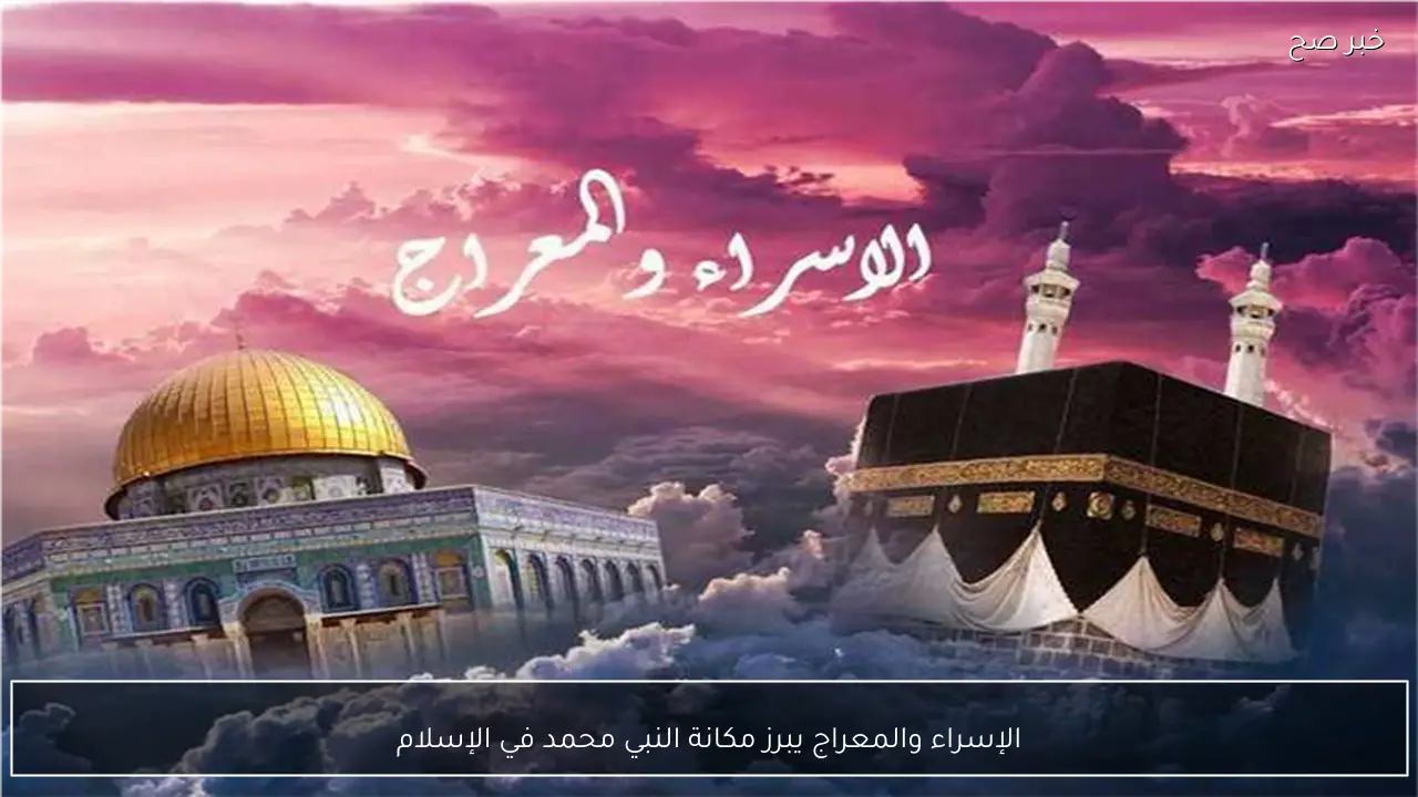 الإسراء والمعراج يبرز مكانة النبي محمد في الإسلام