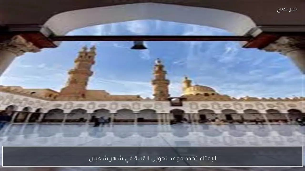 الإفتاء تحدد موعد تحويل القبلة في شهر شعبان