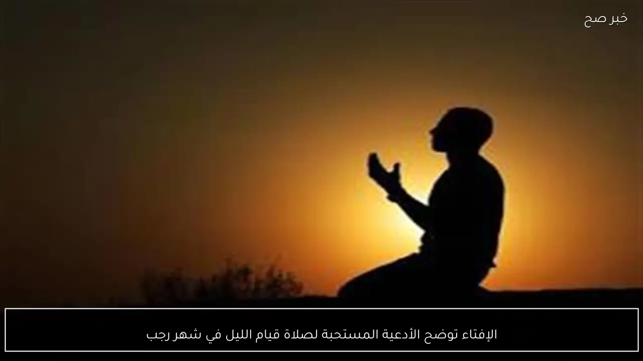 الإفتاء توضح الأدعية المستحبة لصلاة قيام الليل في شهر رجب