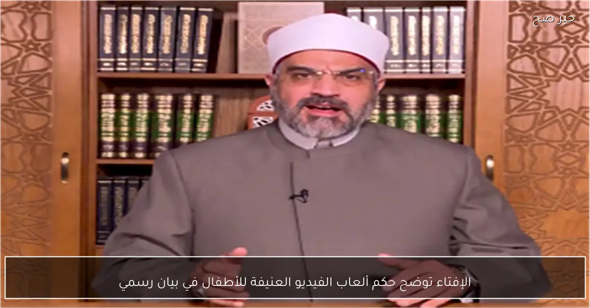 الإفتاء توضح حكم ألعاب الفيديو العنيفة للأطفال في بيان رسمي