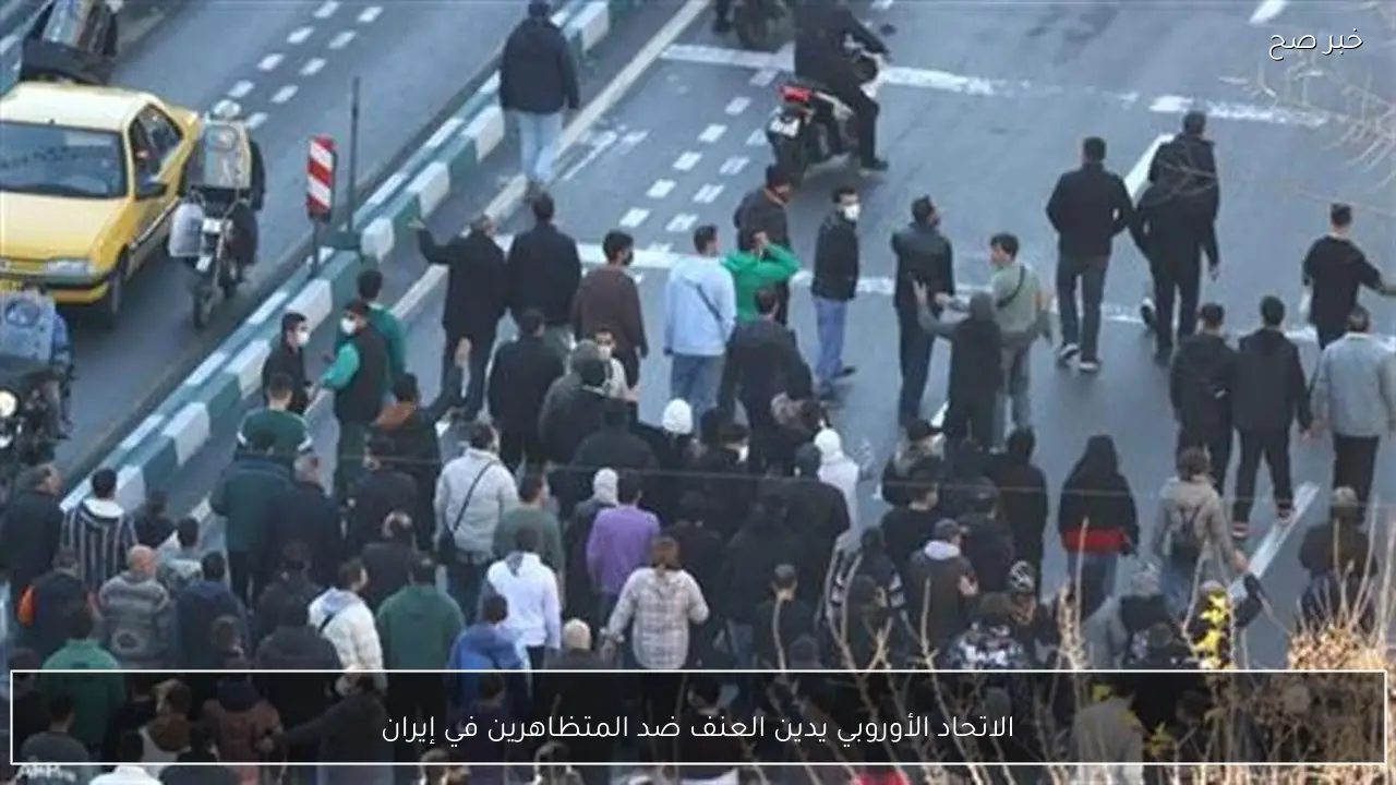 الاتحاد الأوروبي يدين العنف ضد المتظاهرين في إيران