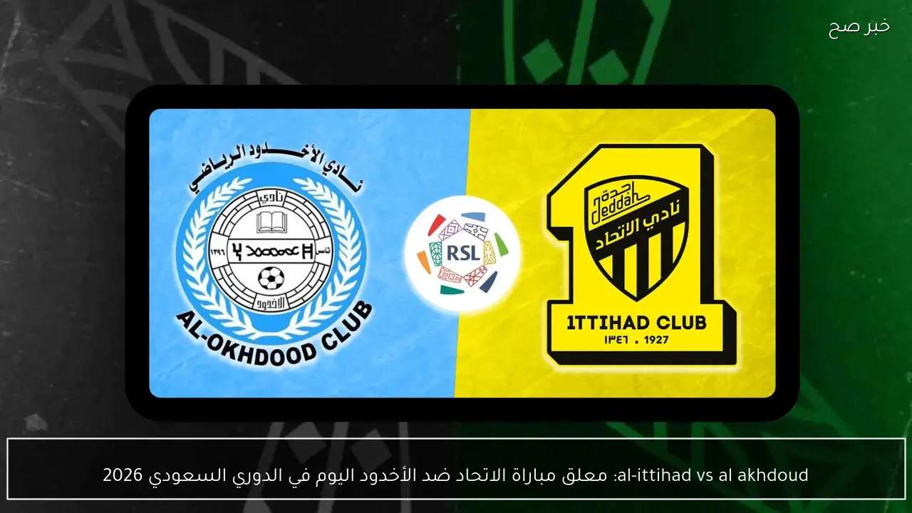 al-ittihad vs al akhdoud: معلق مباراة الاتحاد ضد الأخدود اليوم في الدوري السعودي 2026