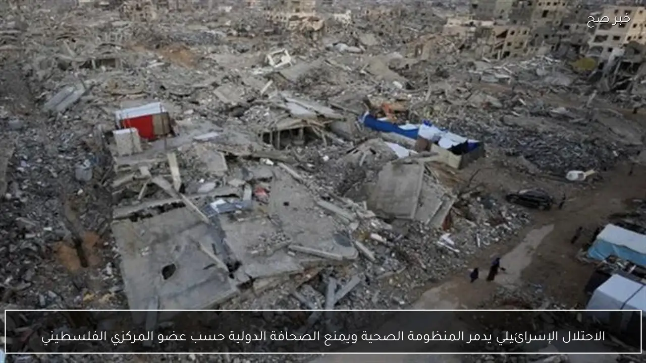 الاحتلال الإسرائيلي يدمر المنظومة الصحية ويمنع الصحافة الدولية حسب عضو المركزي الفلسطيني