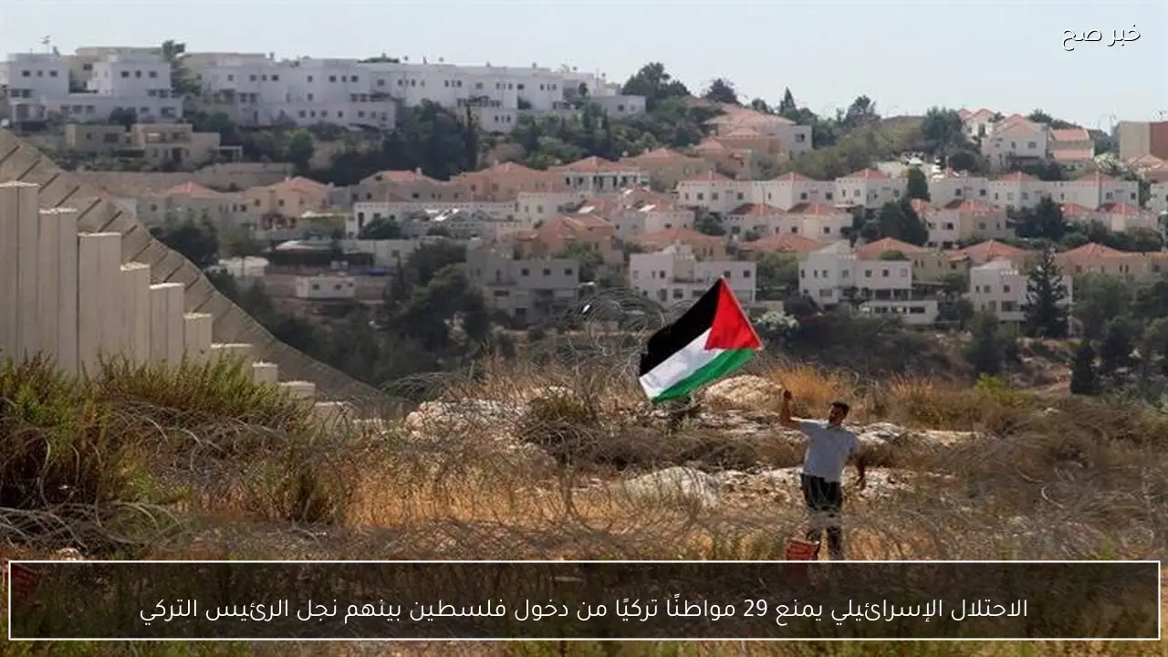 الاحتلال الإسرائيلي يمنع 29 مواطنًا تركيًا من دخول فلسطين بينهم نجل الرئيس التركي