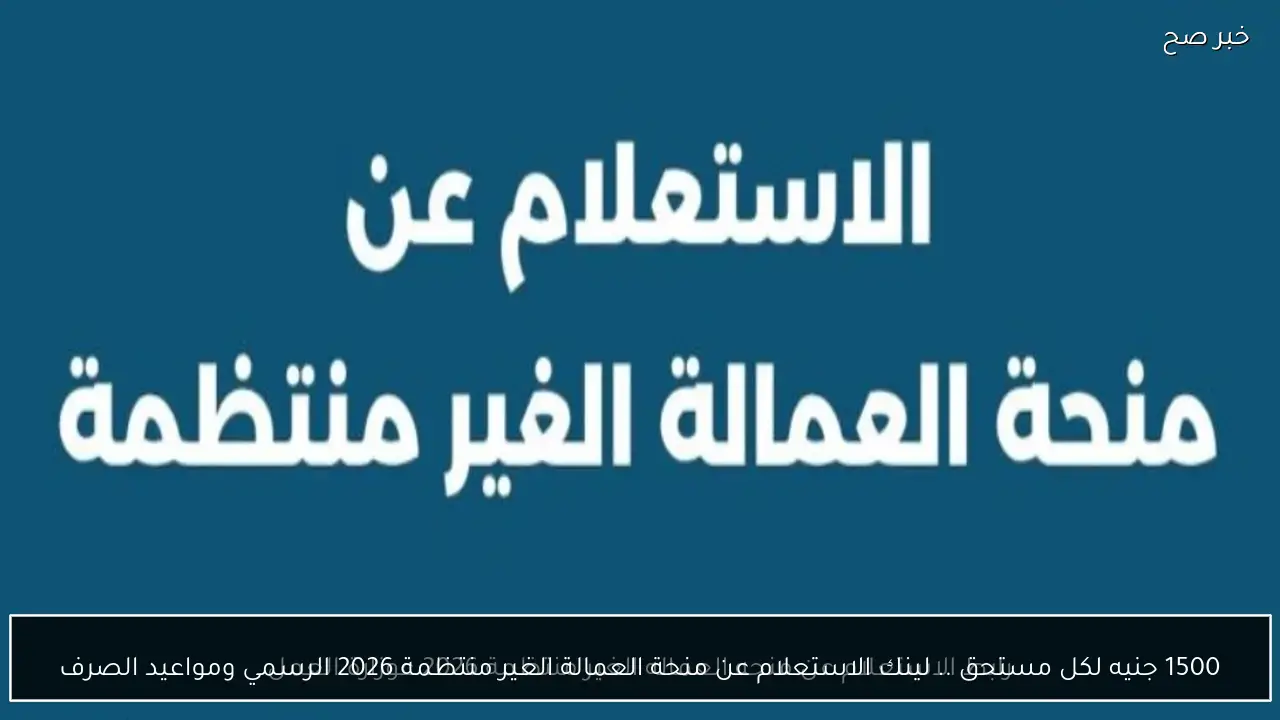 1500 جنيه لكل مستحق .. لينك الاستعلام عن منحة العمالة الغير منتظمة 2026 الرسمي ومواعيد الصرف