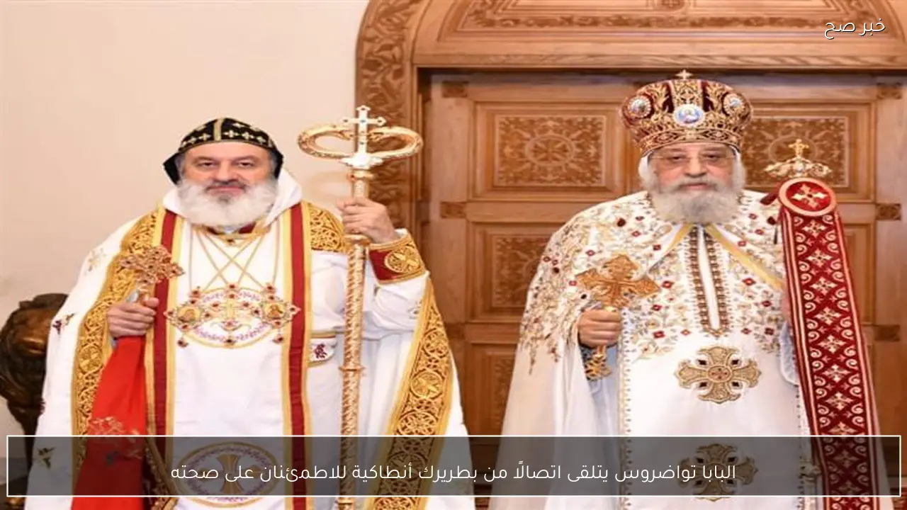 البابا تواضروس يتلقى اتصالًا من بطريرك أنطاكية للاطمئنان على صحته