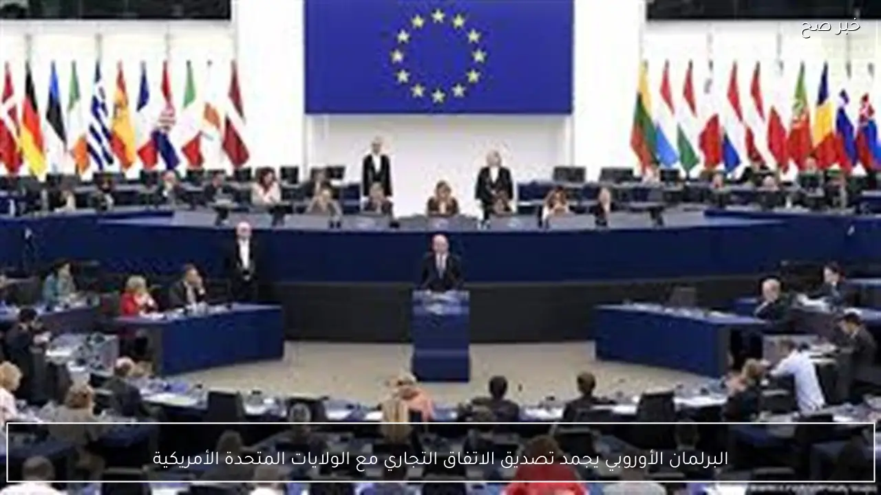 البرلمان الأوروبي يجمد تصديق الاتفاق التجاري مع الولايات المتحدة الأمريكية