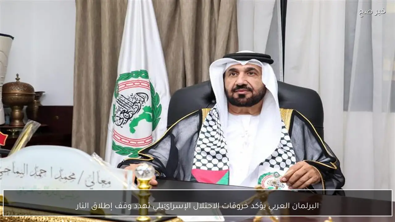 البرلمان العربي يؤكد خروقات الاحتلال الإسرائيلي تهدد وقف إطلاق النار