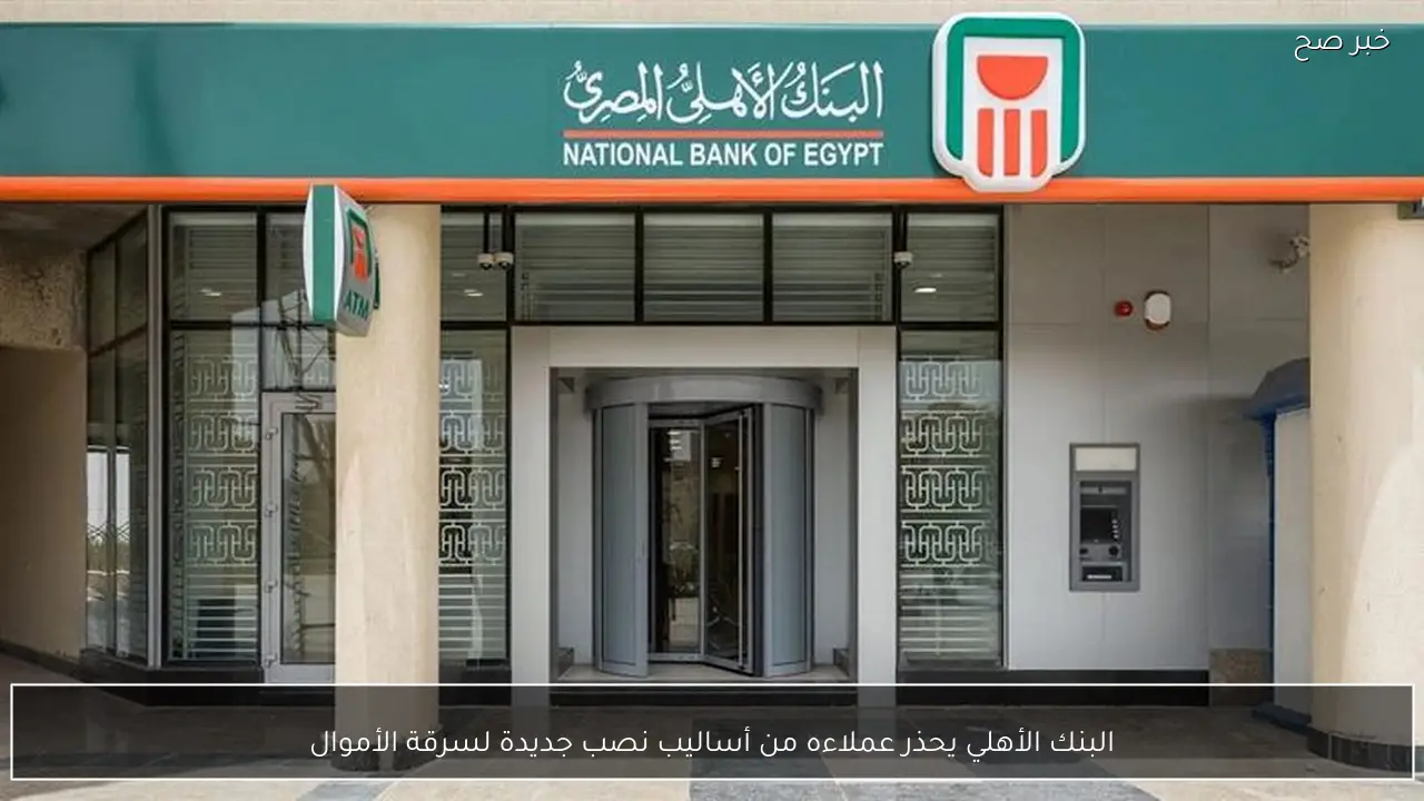 البنك الأهلي يحذر عملاءه من أساليب نصب جديدة لسرقة الأموال