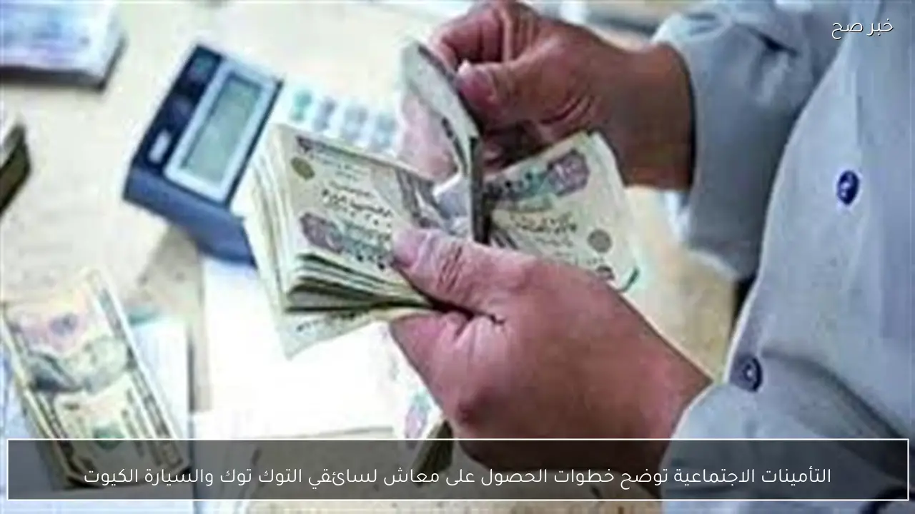 التأمينات الاجتماعية توضح خطوات الحصول على معاش لسائقي التوك توك والسيارة الكيوت