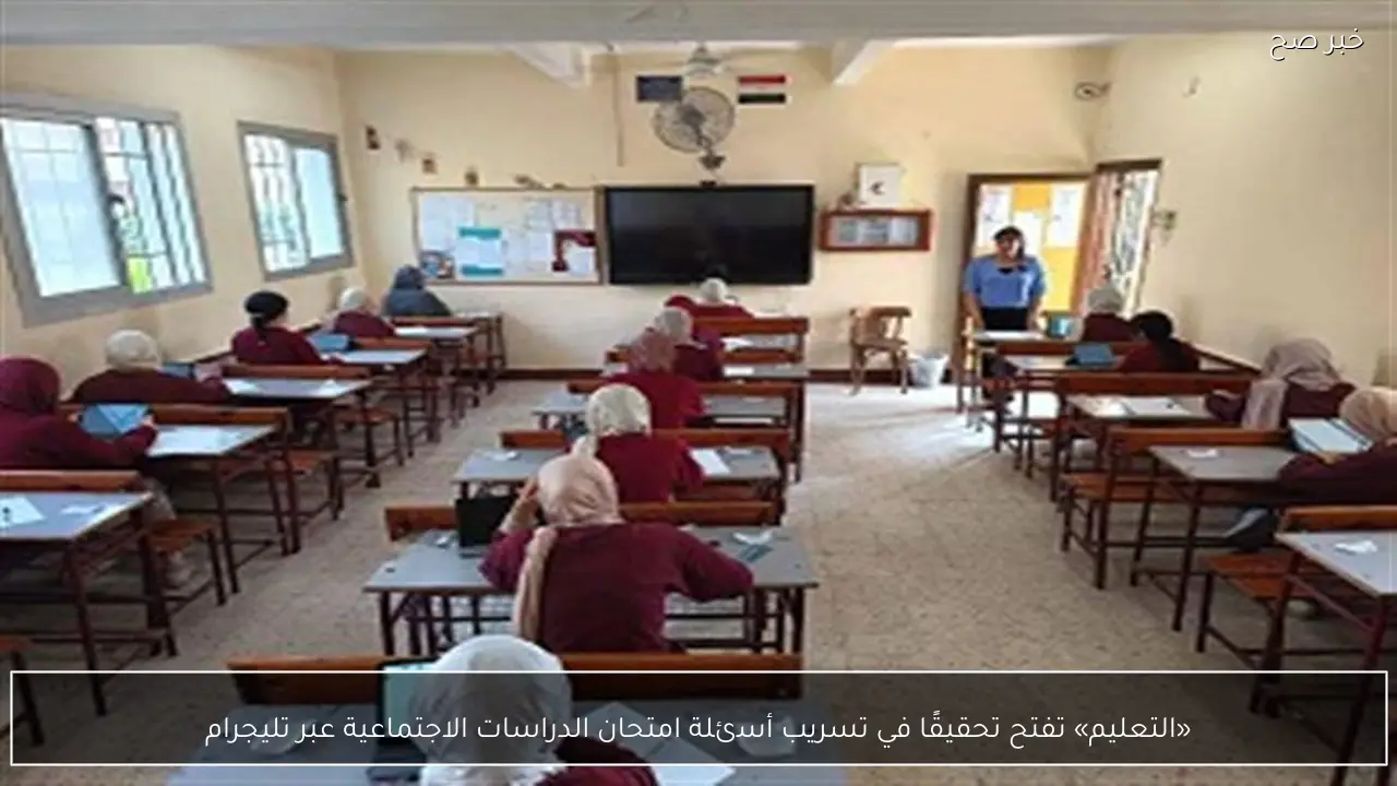 «التعليم» تفتح تحقيقًا في تسريب أسئلة امتحان الدراسات الاجتماعية عبر تليجرام