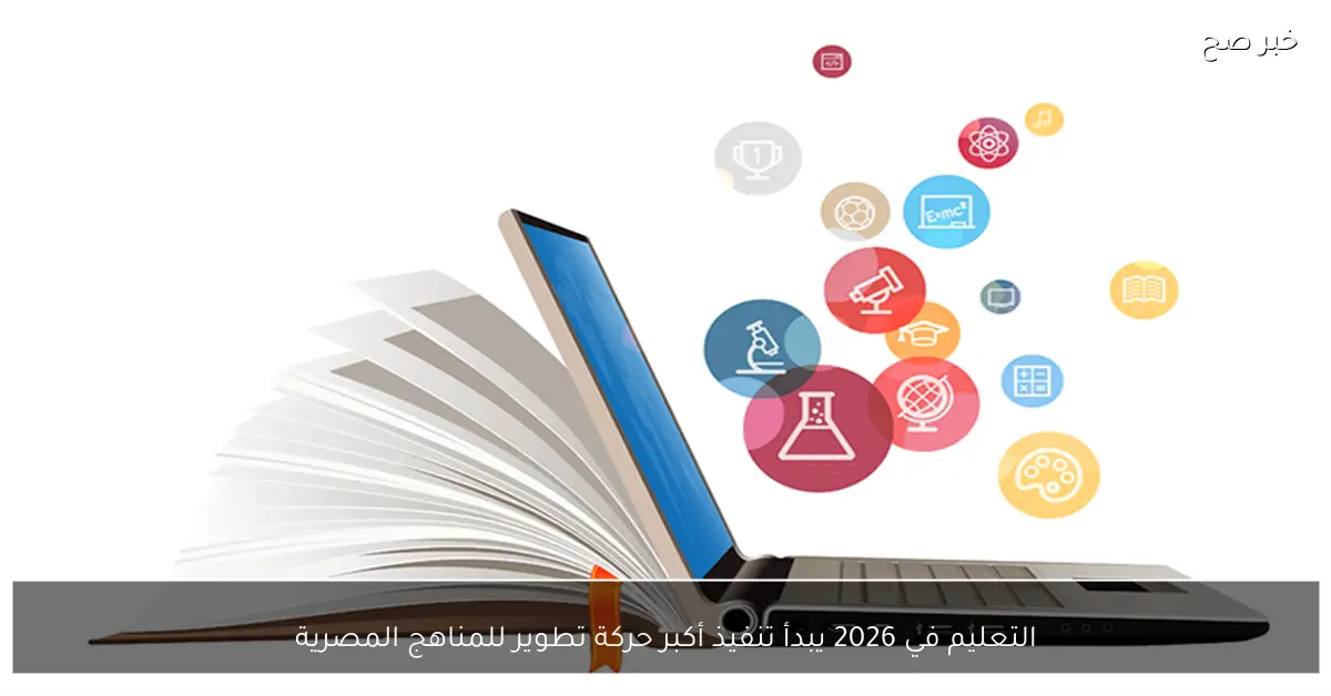 التعليم في 2026 يبدأ تنفيذ أكبر حركة تطوير للمناهج المصرية