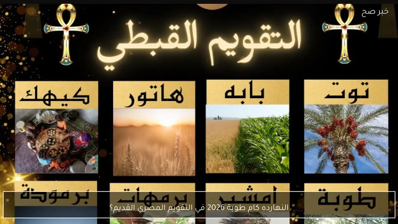 النهارده كام طوبة 2026 في التقويم المصري القديم؟