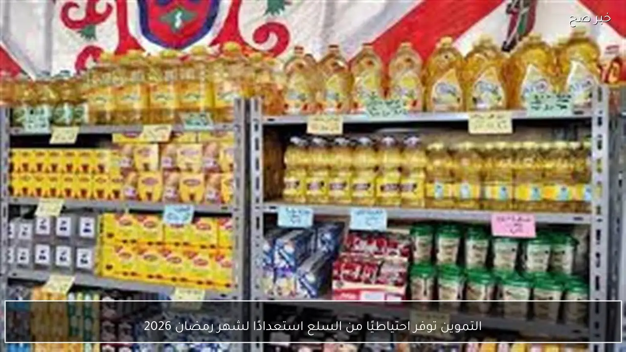التموين توفر احتياطيًا من السلع استعدادًا لشهر رمضان 2026