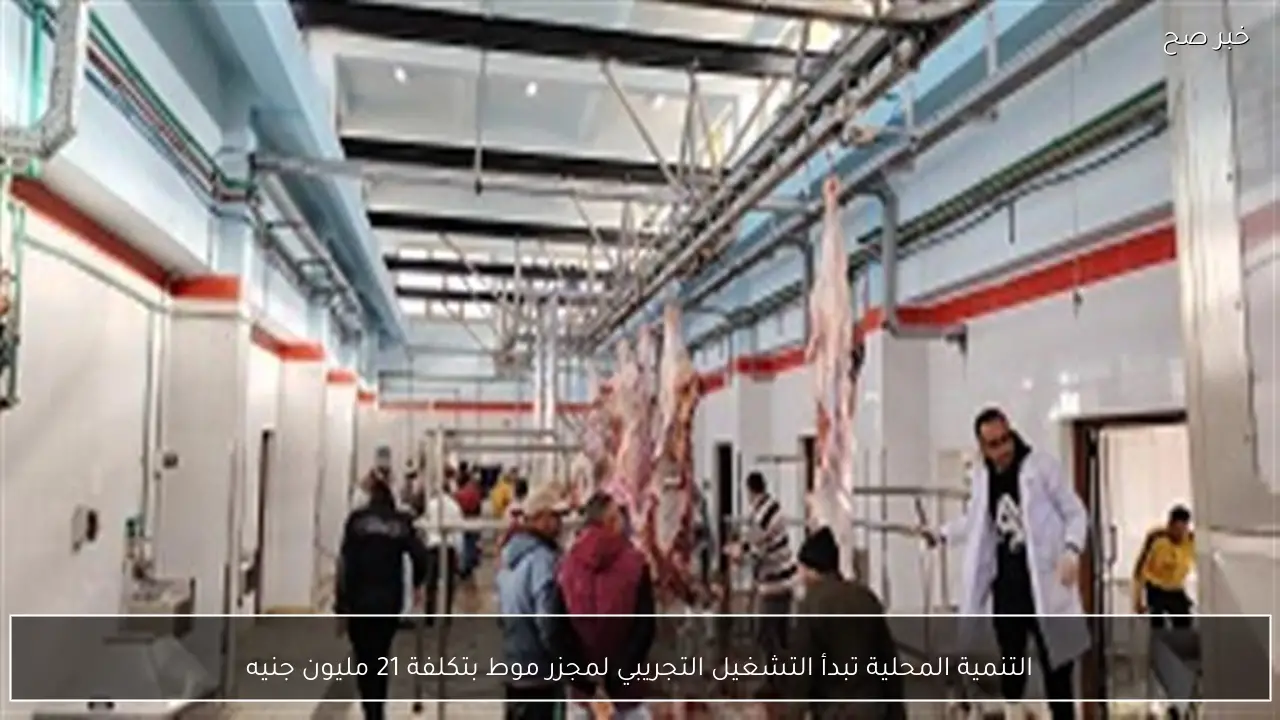 التنمية المحلية تبدأ التشغيل التجريبي لمجزر موط بتكلفة 21 مليون جنيه