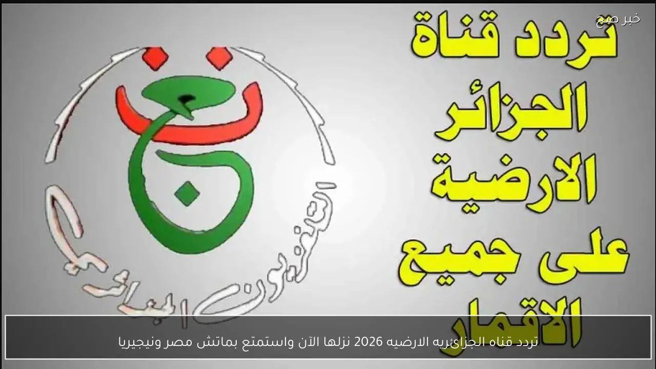 تردد قناه الجزائريه الارضيه 2026 نزلها الآن واستمتع بماتش مصر ونيجيريا