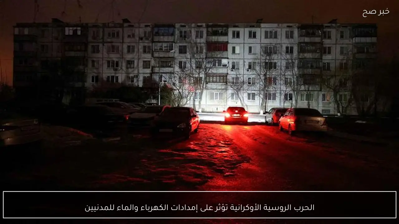 الحرب الروسية الأوكرانية تؤثر على إمدادات الكهرباء والماء للمدنيين