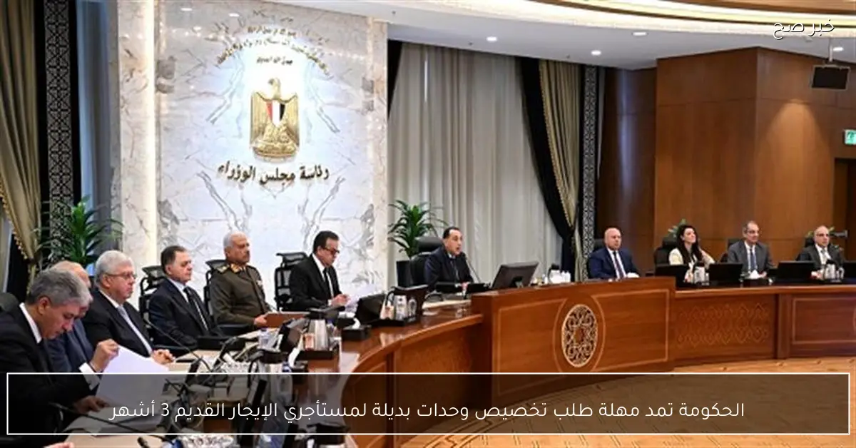 الحكومة تمد مهلة طلب تخصيص وحدات بديلة لمستأجري الإيجار القديم 3 أشهر