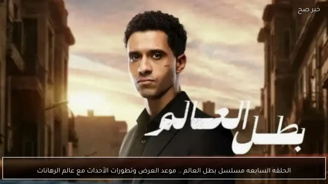 الحلقه السابعه مسلسل بطل العالم .. موعد العرض وتطورات الأحداث مع عالم الرهانات