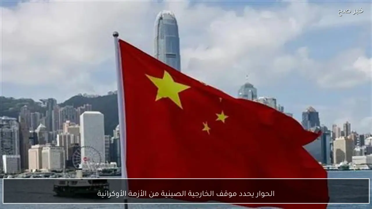 الحوار يحدد موقف الخارجية الصينية من الأزمة الأوكرانية