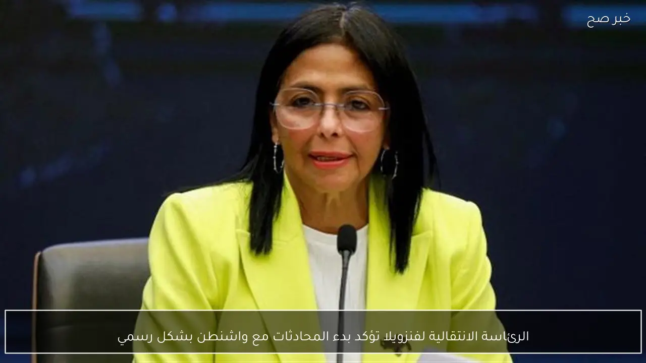 الرئاسة الانتقالية لفنزويلا تؤكد بدء المحادثات مع واشنطن بشكل رسمي