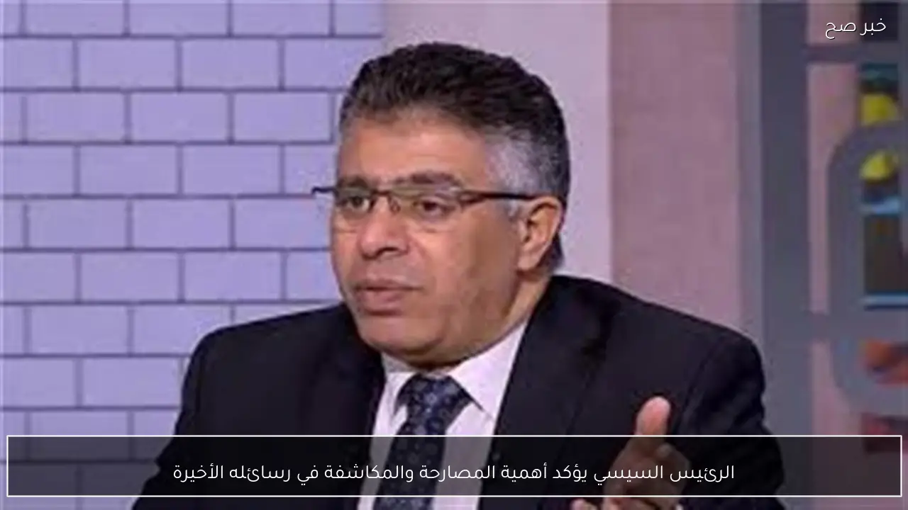 الرئيس السيسي يؤكد أهمية المصارحة والمكاشفة في رسائله الأخيرة