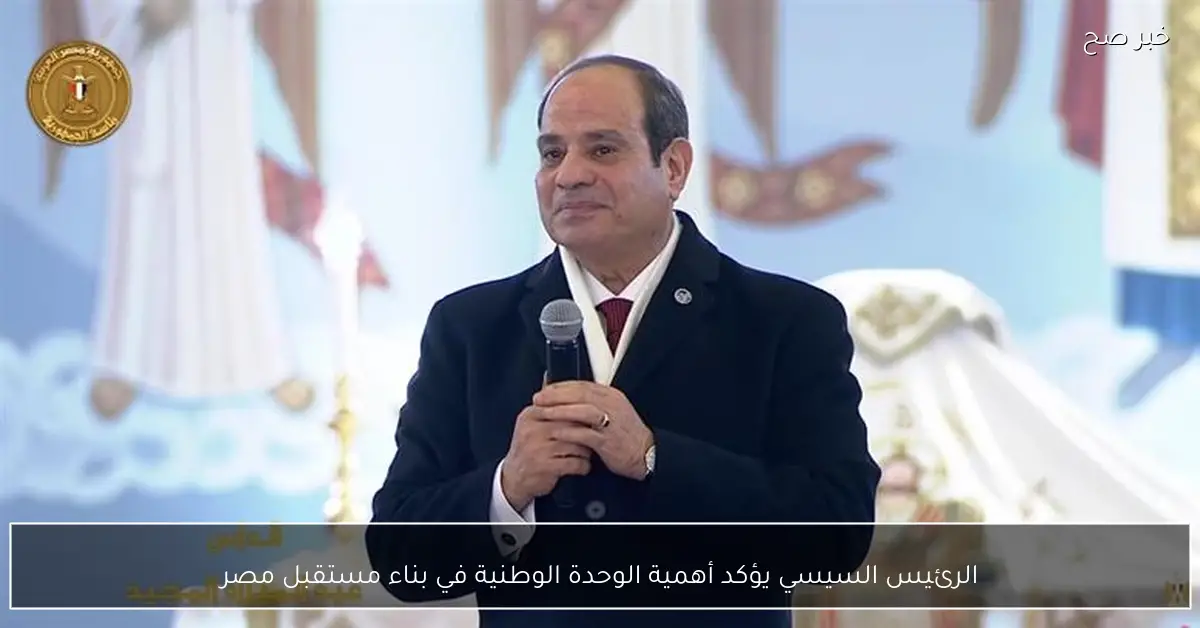 الرئيس السيسي يؤكد أهمية الوحدة الوطنية في بناء مستقبل مصر