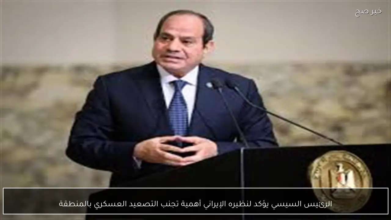 الرئيس السيسي يؤكد لنظيره الإيراني أهمية تجنب التصعيد العسكري بالمنطقة