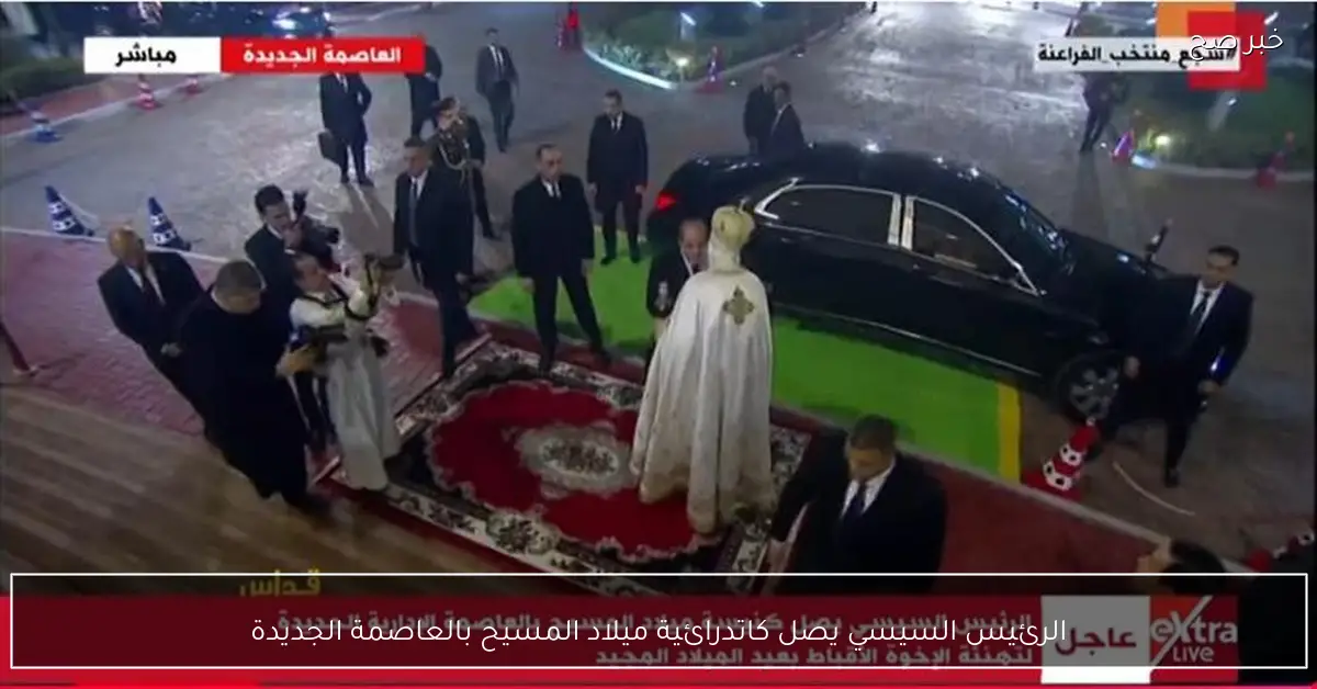 الرئيس السيسي يصل كاتدرائية ميلاد المسيح بالعاصمة الجديدة