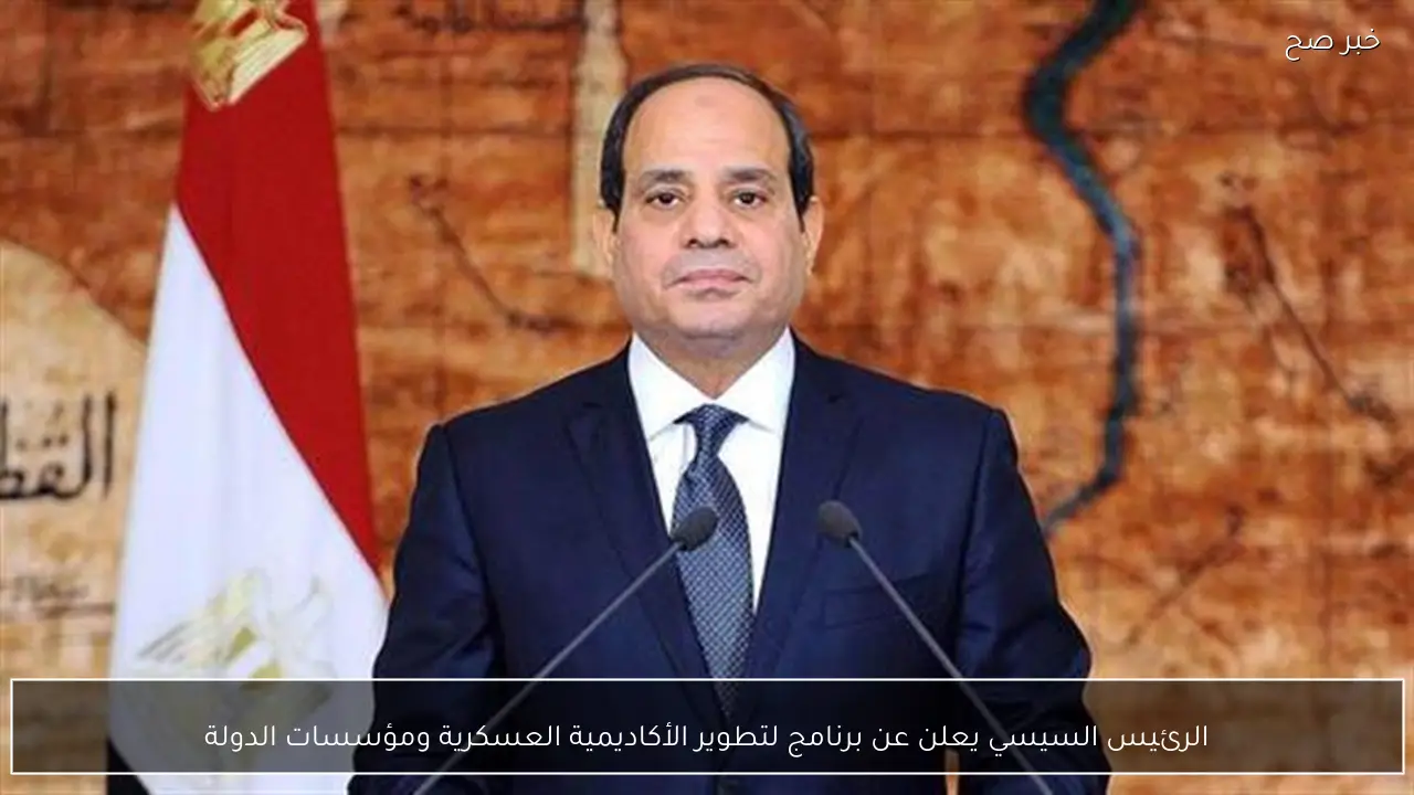 الرئيس السيسي يعلن عن برنامج لتطوير الأكاديمية العسكرية ومؤسسات الدولة