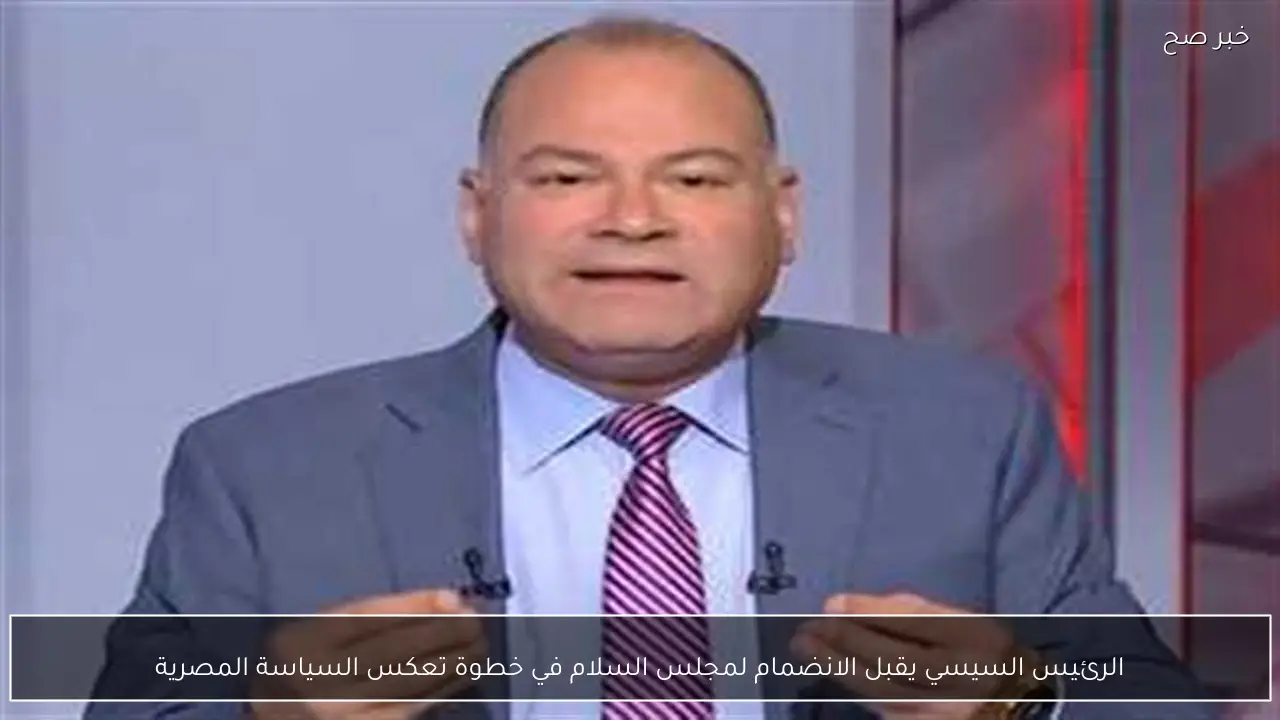 الرئيس السيسي يقبل الانضمام لمجلس السلام في خطوة تعكس السياسة المصرية