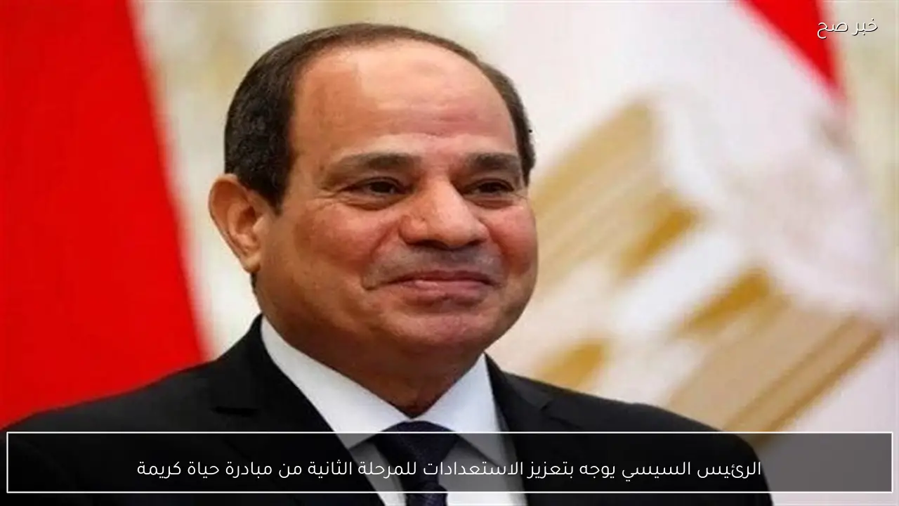 الرئيس السيسي يوجه بتعزيز الاستعدادات للمرحلة الثانية من مبادرة حياة كريمة