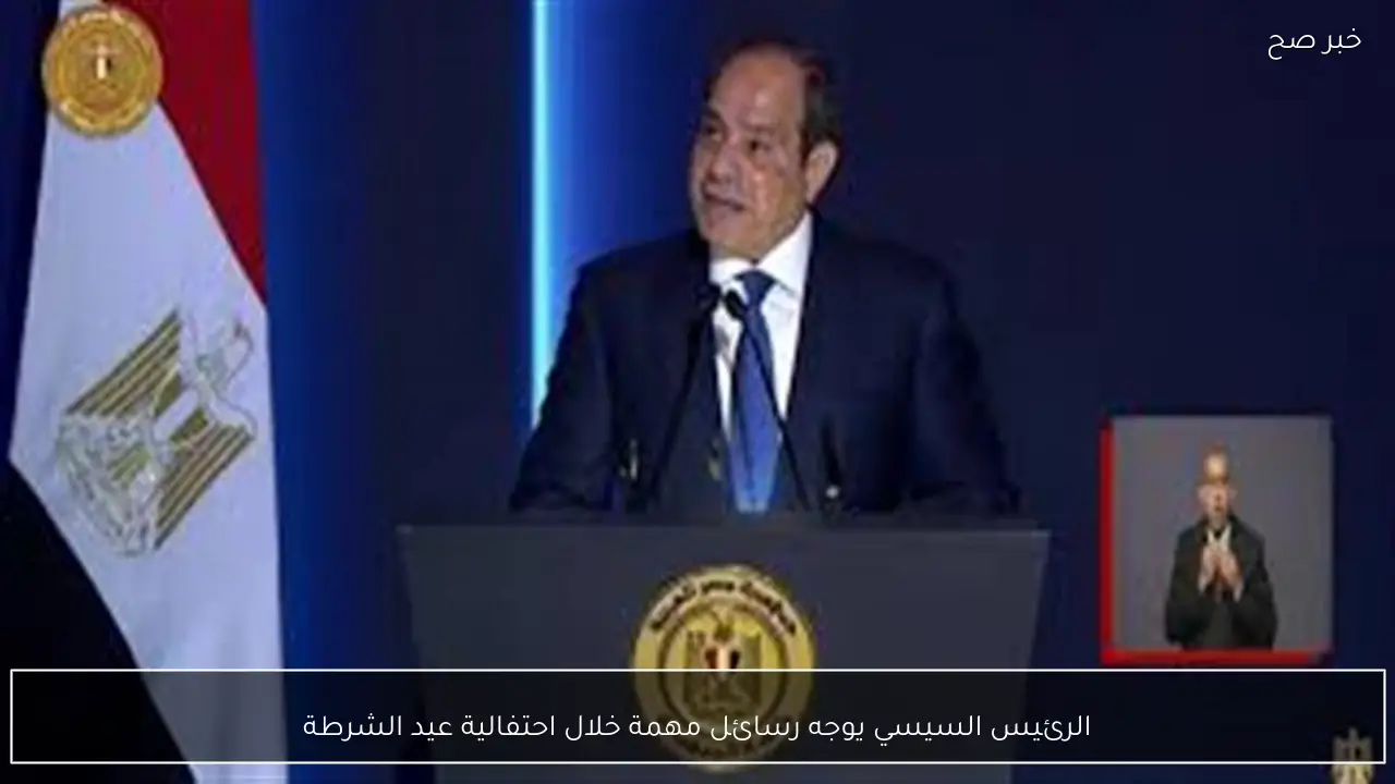 الرئيس السيسي يوجه رسائل مهمة خلال احتفالية عيد الشرطة