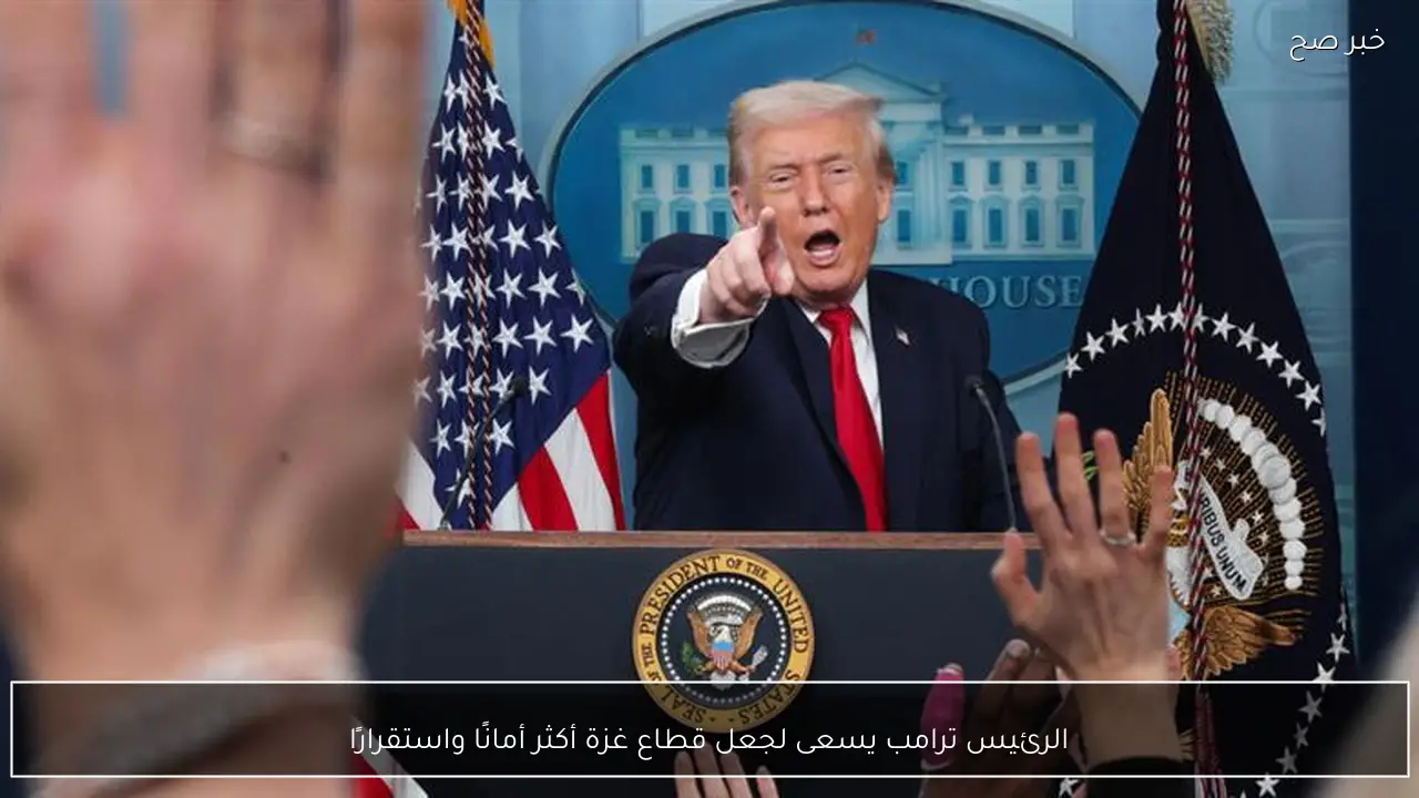 الرئيس ترامب يسعى لجعل قطاع غزة أكثر أمانًا واستقرارًا