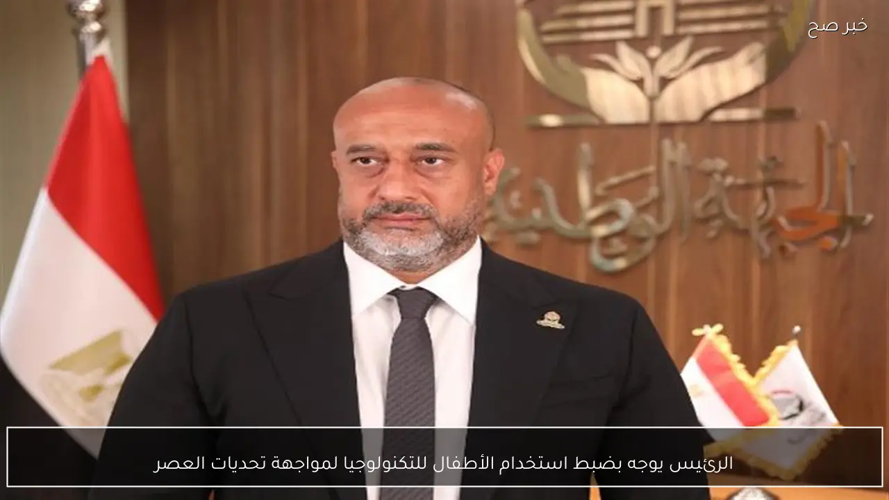 الرئيس يوجه بضبط استخدام الأطفال للتكنولوجيا لمواجهة تحديات العصر