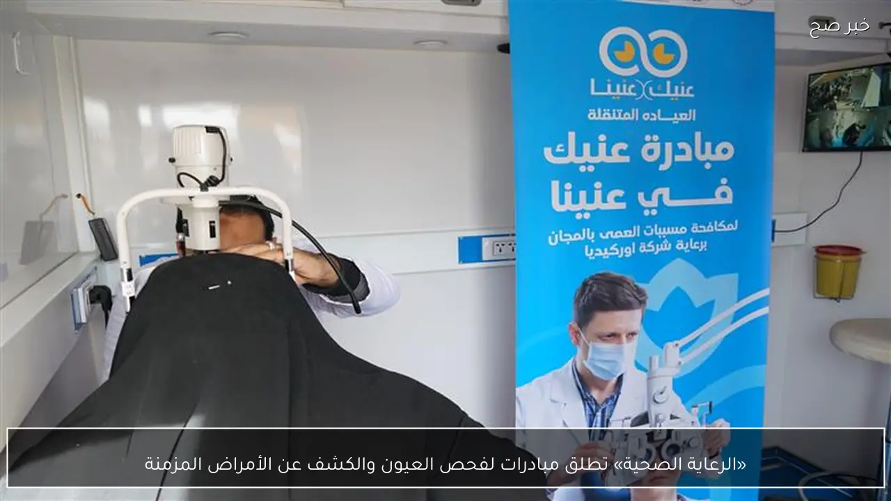 «الرعاية الصحية» تطلق مبادرات لفحص العيون والكشف عن الأمراض المزمنة