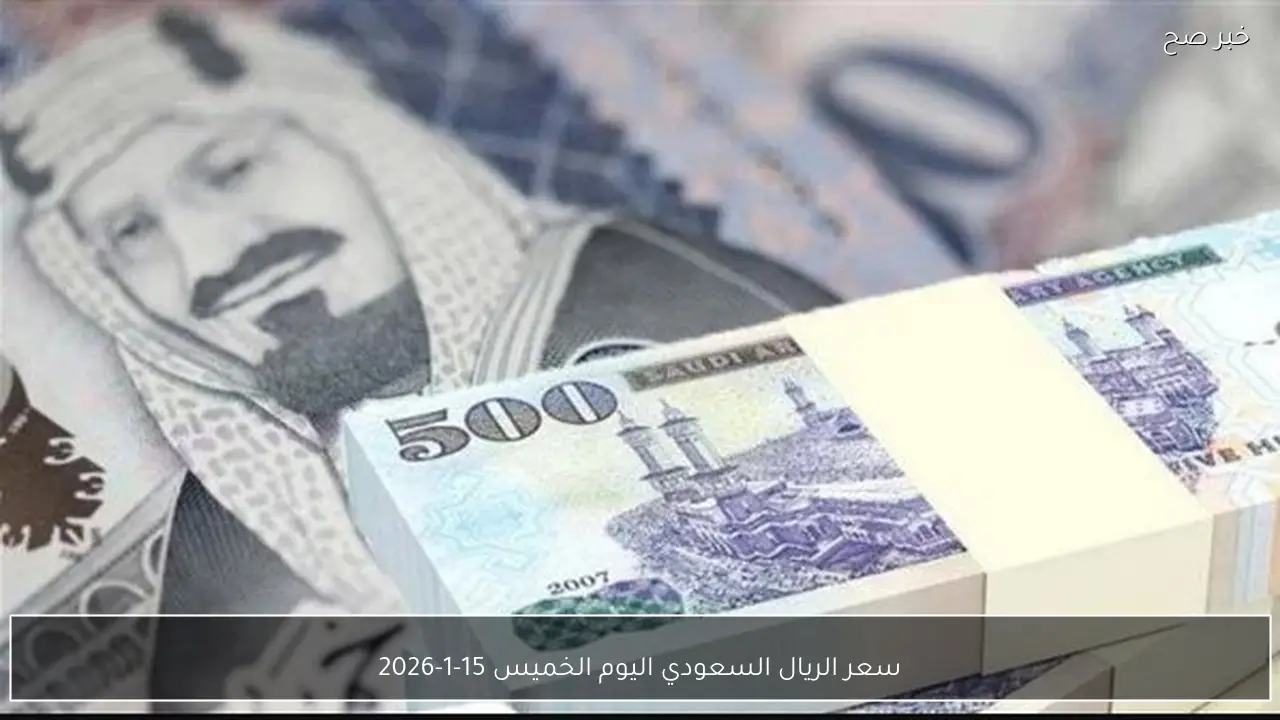 سعر الريال السعودي اليوم الخميس 15-1-2026 تحديثات البيع والشراء بالبنوك
