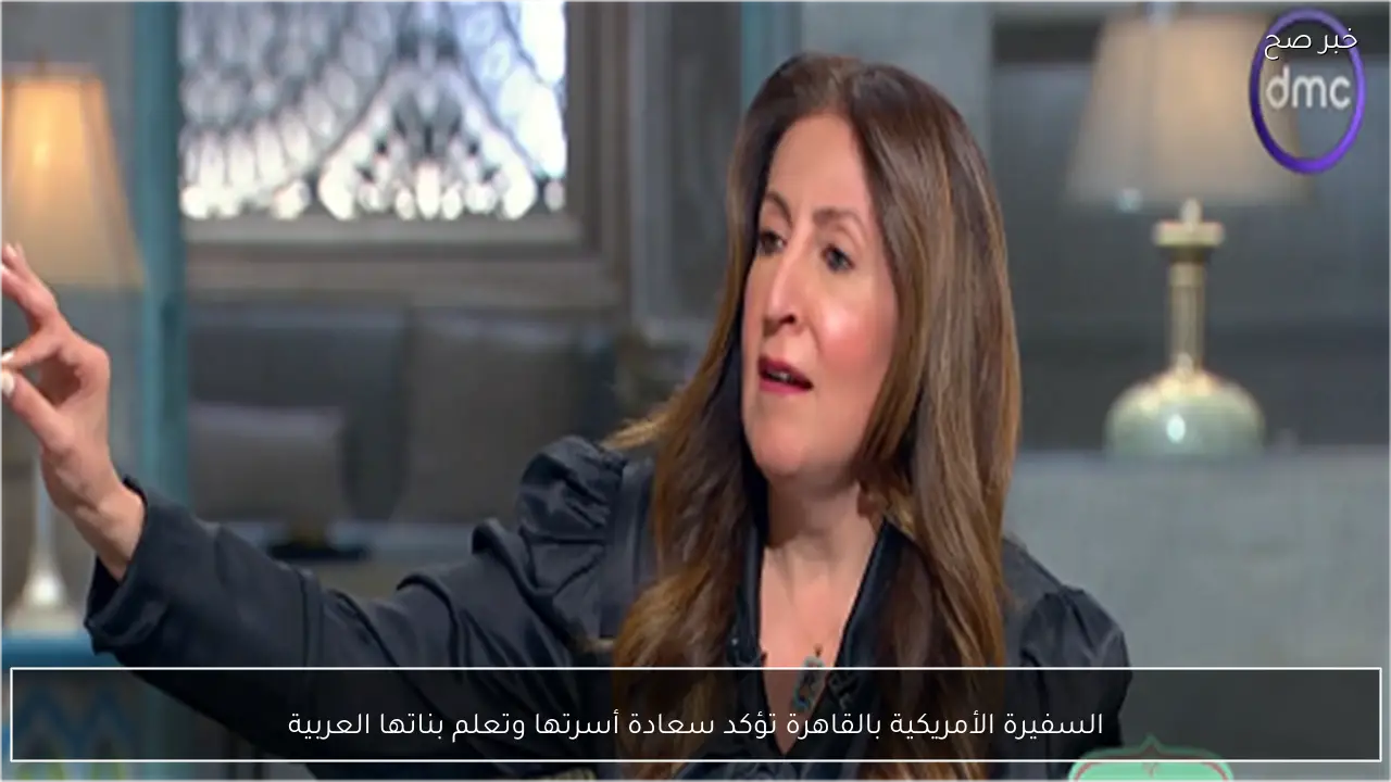 السفيرة الأمريكية بالقاهرة تؤكد سعادة أسرتها وتعلم بناتها العربية